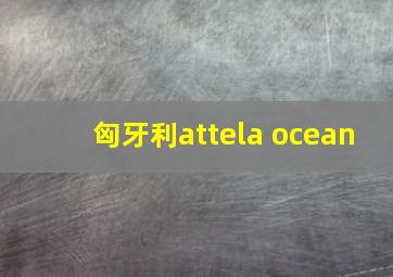 匈牙利attela ocean